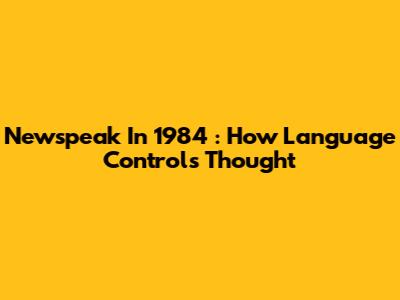 Newspeak In *1984*: How Language Controls Thought