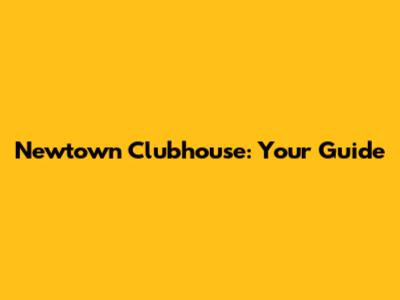 Newtown Clubhouse: Your Guide