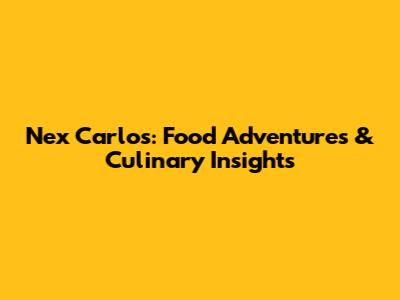 Nex Carlos: Food Adventures & Culinary Insights