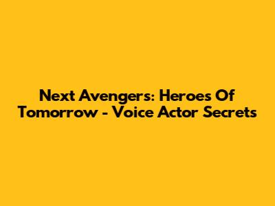 Next Avengers: Heroes Of Tomorrow - Voice Actor Secrets