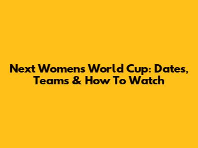 Next Women's World Cup: Dates, Teams & How To Watch
