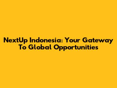 NextUp Indonesia: Your Gateway To Global Opportunities