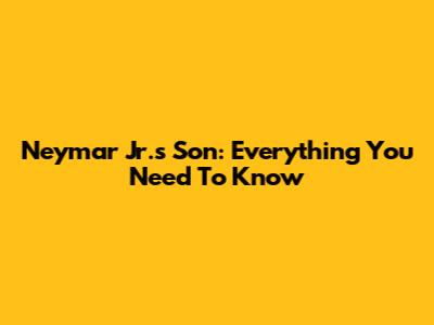 Neymar Jr.'s Son: Everything You Need To Know
