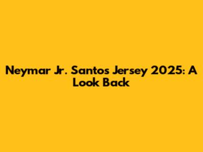 Neymar Jr. Santos Jersey 2025: A Look Back