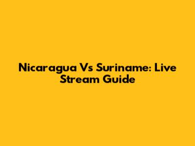 Nicaragua Vs Suriname: Live Stream Guide