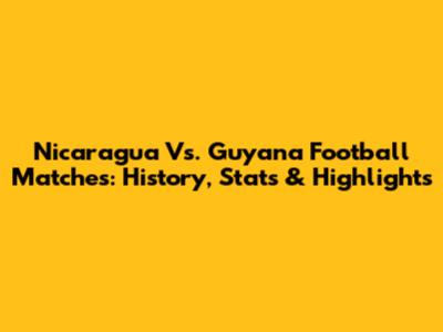 Nicaragua Vs. Guyana Football Matches: History, Stats & Highlights
