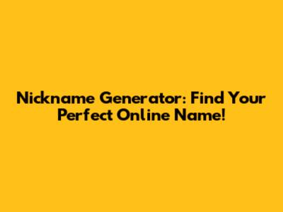 Nickname Generator: Find Your Perfect Online Name!