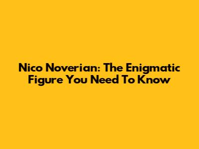Nico Noverian: The Enigmatic Figure You Need To Know