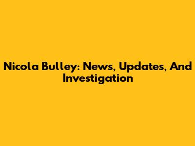 Nicola Bulley: News, Updates, And Investigation