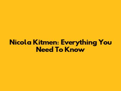 Nicola Kitmen: Everything You Need To Know