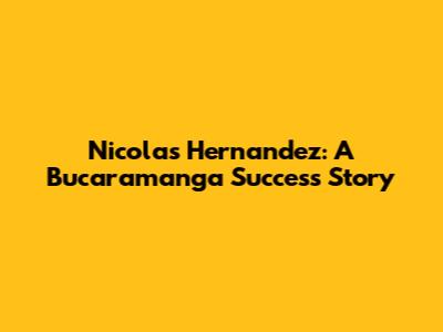 Nicolas Hernandez: A Bucaramanga Success Story