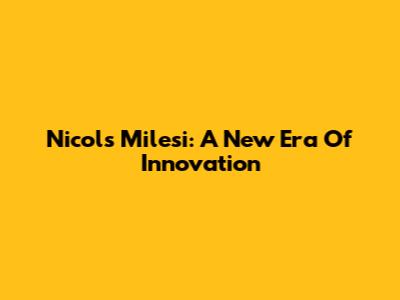Nicols Milesi: A New Era Of Innovation