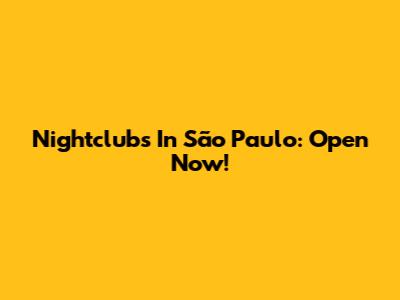 Nightclubs In São Paulo: Open Now!