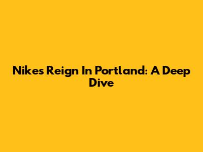 Nike's Reign In Portland: A Deep Dive