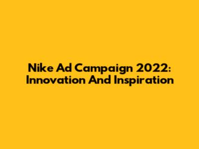 Nike Ad Campaign 2022: Innovation And Inspiration