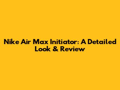 Nike Air Max Initiator: A Detailed Look & Review