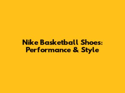 Nike Basketball Shoes: Performance & Style