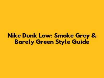 Nike Dunk Low: Smoke Grey & Barely Green Style Guide
