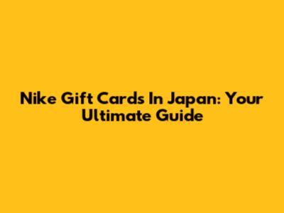 Nike Gift Cards In Japan: Your Ultimate Guide
