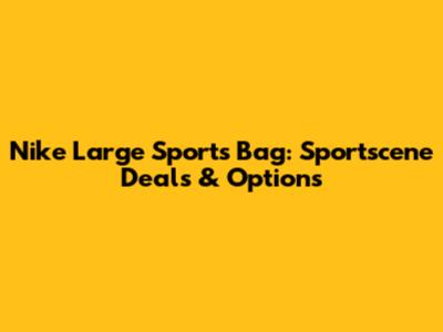Nike Large Sports Bag: Sportscene Deals & Options