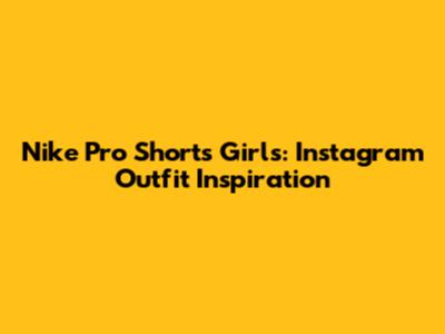 Nike Pro Shorts Girls: Instagram Outfit Inspiration