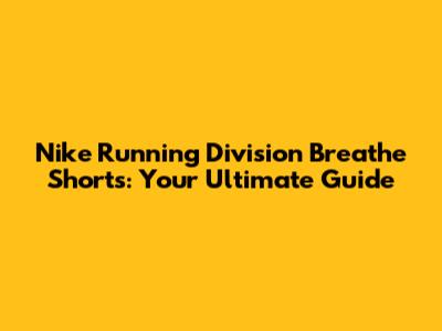 Nike Running Division Breathe Shorts: Your Ultimate Guide