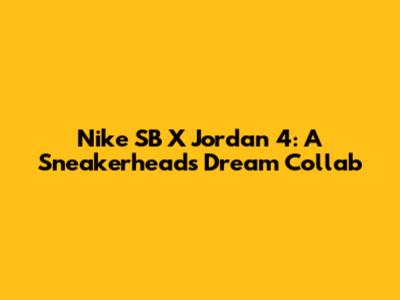 Nike SB X Jordan 4: A Sneakerhead's Dream Collab
