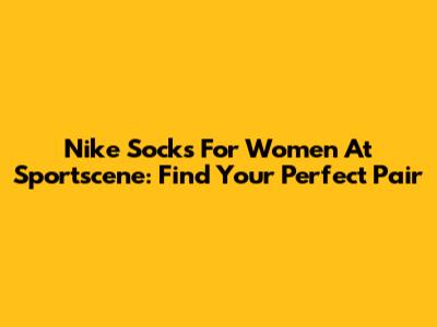 Nike Socks For Women At Sportscene: Find Your Perfect Pair