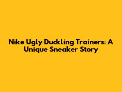 Nike Ugly Duckling Trainers: A Unique Sneaker Story