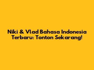 Niki & Vlad Bahasa Indonesia Terbaru: Tonton Sekarang!