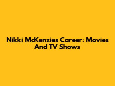 Nikki McKenzie's Career: Movies And TV Shows