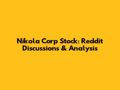 Nikola Corp Stock: Reddit Discussions & Analysis