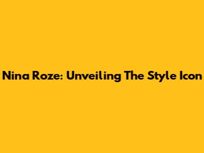 Nina Roze: Unveiling The Style Icon