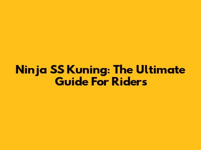 Ninja SS Kuning: The Ultimate Guide For Riders