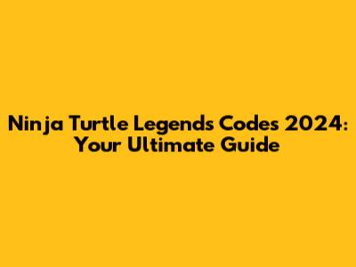 Ninja Turtle Legends Codes 2024: Your Ultimate Guide