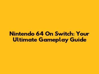 Nintendo 64 On Switch: Your Ultimate Gameplay Guide
