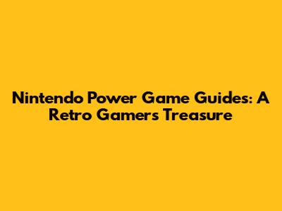 Nintendo Power Game Guides: A Retro Gamer's Treasure