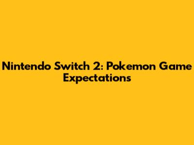 Nintendo Switch 2: Pokemon Game Expectations