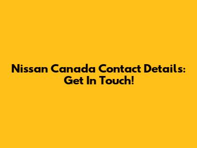 Nissan Canada Contact Details: Get In Touch!