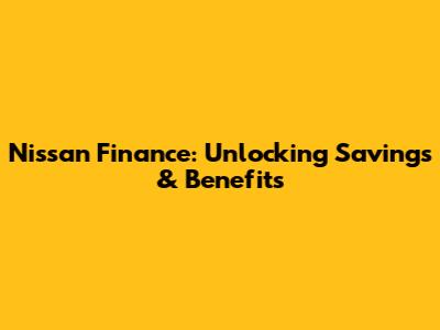 Nissan Finance: Unlocking Savings & Benefits