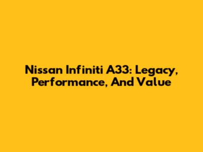 Nissan Infiniti A33: Legacy, Performance, And Value