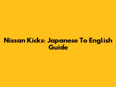 Nissan Kicks: Japanese To English Guide