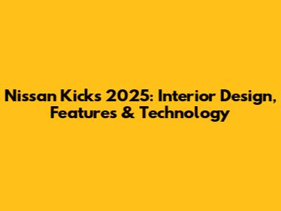 Nissan Kicks 2025: Interior Design, Features & Technology