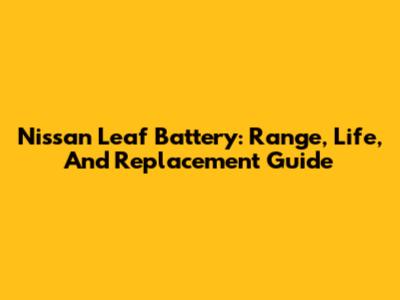 Nissan Leaf Battery: Range, Life, And Replacement Guide