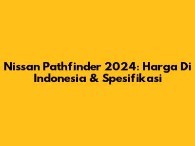 Nissan Pathfinder 2024: Harga Di Indonesia & Spesifikasi