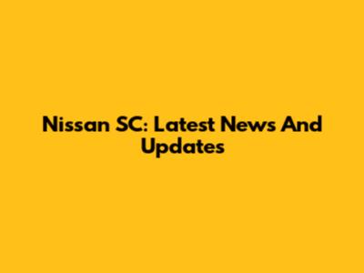 Nissan SC: Latest News And Updates