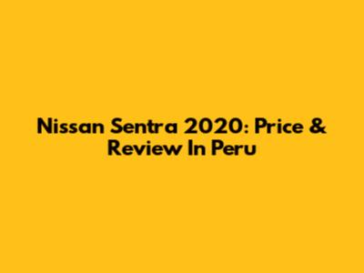 Nissan Sentra 2020: Price & Review In Peru
