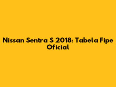 Nissan Sentra S 2018: Tabela Fipe Oficial