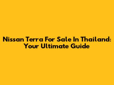 Nissan Terra For Sale In Thailand: Your Ultimate Guide