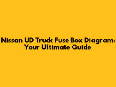 Nissan UD Truck Fuse Box Diagram: Your Ultimate Guide